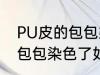 PU皮的包包染色了怎么洗掉 PU皮的包包染色了如何洗掉