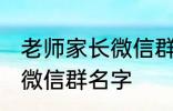 老师家长微信群名称 好听的班级家长微信群名字