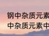 钢中杂质元素中的有害元素有哪些 钢中杂质元素中的有害元素分别有哪些