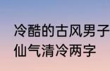 冷酷的古风男子的名字 古风男生名字仙气清冷两字