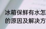 冰箱保鲜有水怎么回事 冰箱保鲜有水的原因及解决方法