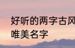 好听的两字古风名字 2个字古风意境唯美名字