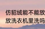 仿貂绒能不能放洗衣机里洗 仿貂绒能放洗衣机里洗吗