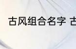 古风组合名字 古风组合名字有哪些