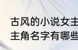 古风的小说女主角名字 古风的小说女主角名字有哪些