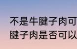 不是牛腱子肉可以做酱牛肉吗 不是牛腱子肉是否可以做酱牛肉