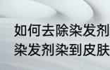 如何去除染发剂染在皮肤上的颜色 被染发剂染到皮肤如何处理