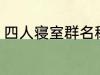 四人寝室群名称 四人寝室沙雕群名称