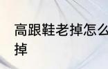 高跟鞋老掉怎么办 如何解决高跟鞋老掉