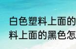 白色塑料上面的黑色如何清洗 白色塑料上面的黑色怎么清洗