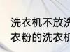 洗衣机不放洗衣粉能洗干净吗 不用洗衣粉的洗衣机能洗干净衣服吗