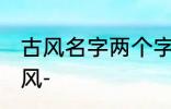 古风名字两个字唯美 清冷女子名字古风-