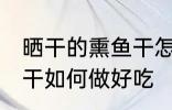 晒干的熏鱼干怎么做好吃 晒干的熏鱼干如何做好吃