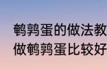 鹌鹑蛋的做法教你怎么做鹌鹑蛋 如何做鹌鹑蛋比较好