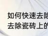 如何快速去除瓷砖上的水泥 怎么快速去除瓷砖上的水泥