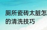 厕所瓷砖太脏怎么清洗 厕所瓷砖太脏的清洗技巧