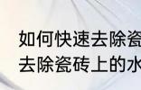 如何快速去除瓷砖上的水泥 怎么快速去除瓷砖上的水泥