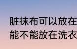 脏抹布可以放在洗衣机里洗吗 脏抹布能不能放在洗衣机里洗