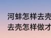 河蚌怎样去壳怎样做才好吃 河蚌如何去壳怎样做才好吃