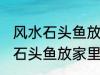 风水石头鱼放家里什么地方合适 风水石头鱼放家里哪个地方合适