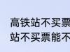 高铁站不买票可以进候车厅等吗 高铁站不买票能不能进候车厅