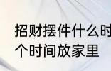 招财摆件什么时候放家里 招财摆件哪个时间放家里