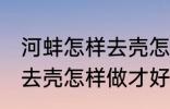 河蚌怎样去壳怎样做才好吃 河蚌如何去壳怎样做才好吃