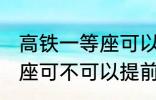 高铁一等座可以提前进站吗 高铁一等座可不可以提前进站呢